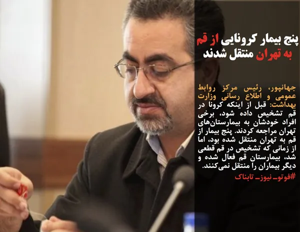 جهانپور، رئیس مرکز روابط عمومی و اطلاع رسانی وزارت بهداشت: قبل از اینکه کرونا در قم تشخیص داده شود، برخی افراد خودشان به بیمارستان&zwnj;های تهران مراجعه کردند. پنج بیمار از قم به تهران منتقل شده بود، اما از زمانی که تشخیص در قم قطعی شد، بیمارستان قم فعال شده و دیگر بیماران را منتقل نمی&zwnj;کنند.
