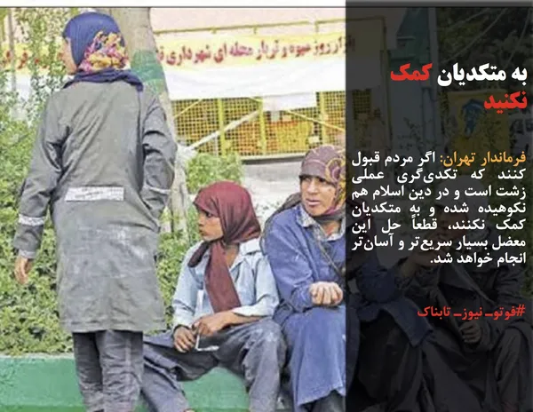 فرماندار تهران: اگر مردم قبول کنند که تکدی&zwnj;گری عملی زشت است و در دین اسلام هم نکوهیده شده و به متکدیان کمک نکنند، قطعاً حل این معضل بسیار سریع&zwnj;تر و آسان&zwnj;تر انجام خواهد شد.
