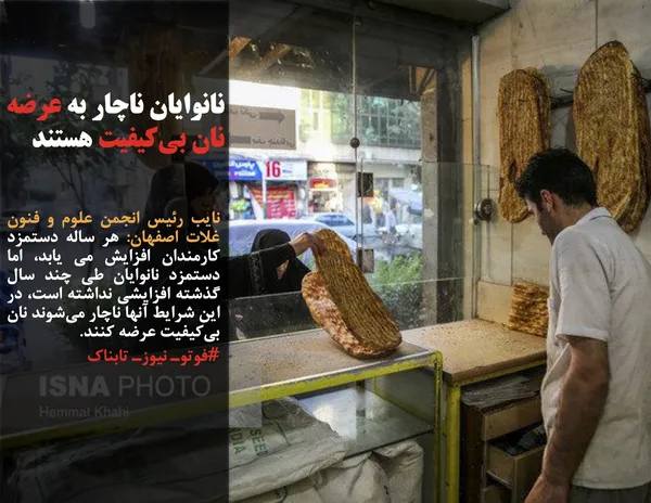 نایب رئیس انجمن علوم و فنون غلات اصفهان: هر ساله دستمزد کارمندان افزایش می یابد، اما دستمزد نانوایان طی چند سال گذشته افزایشی نداشته است، در این شرایط آنها ناچار می&zwnj;شوند نان بی&zwnj;کیفیت عرضه کنند.
