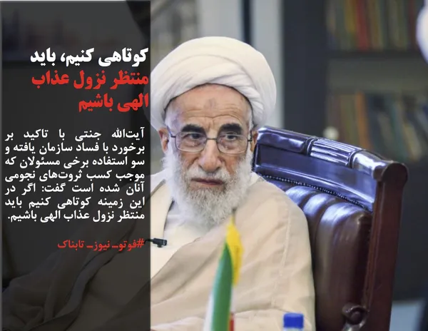 آیت&zwnj;الله جنتی با تاکید بر برخورد با فساد سازمان یافته و سو استفاده برخی مسئولان که موجب کسب ثروت&zwnj;های نجومی آنان شده است گفت: اگر در این زمینه کوتاهی کنیم باید منتظر نزول عذاب الهی باشیم.
