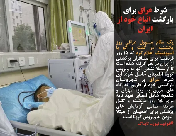 یک مقام مسوول عراقی روز یکشنبه در گفت و گو با اسپوتنیک اعلام کرد که ۱۵ روز قرنطینه برای مسافران برگشتی از ایران در نظر گرفته شده است تا از مبتلا نشدن آنها به ویروس کرونا اطمینان حاصل شود. این شرط عراق بر شهروندان بازگشتی خود از طریق گذرگاه های مرزی به ویژه مهران و شلمچه شامل امضای تعهد نامه برای ۱۵ روز قرنطینه و تقبل هزینه تمامی آزمایش های پزشکی برای اطمینان از مبتلا &nbsp;نبودن به ویروس کرونا است.
