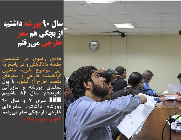 هادی رضوی در ششمین جلسه دادگاهش و در پاسخ به این موضوع خرید ماشین گرانقیمت خارجی و سفرهای متعدد خارج از کشور: با پول معلمان پورشه و مازراتی نخریده&zwnj;ام؛ سال ۸۴ ماشینم BMW سری ۷ و سال ۹۰ پورشه داشتم. سفرهای خارجی؟ از بچگی سفر می&zwnj;رفتم
