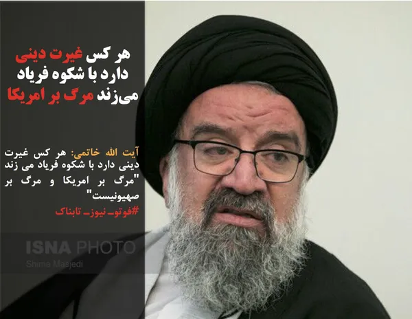 آیت الله خاتمی: هر کس غیرت دینی دارد با شکوه فریاد می زند "مرگ بر امریکا و مرگ بر صهیونیست"
