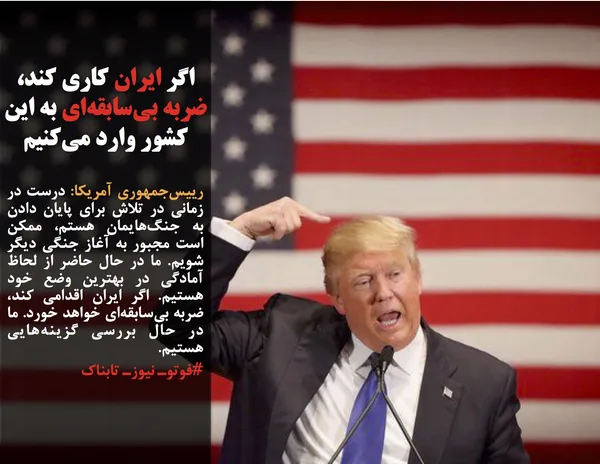 رییس&zwnj;جمهوری آمریکا: درست در زمانی در تلاش برای پایان دادن به جنگ&zwnj;هایمان هستم، ممکن است مجبور به آغاز جنگی دیگر شویم. ما در حال حاضر از لحاظ آمادگی در بهترین وضع خود هستیم. اگر ایران اقدامی کند، ضربه بی&zwnj;سابقه&zwnj;ای خواهد خورد. ما در حال بررسی گزینه&zwnj;هایی هستیم.
