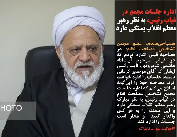 مصباحی&zwnj;مقدم، عضو مجمع تشخیص مصلحت نظام: در مصاحبه قبلی اشاره کردم که در غیاب مرحوم آیت&zwnj;الله هاشمی شاهرودی، نایب رئیس ایشان که آقای موحدی کرمانی باشند، جلسات را اداره خواهند کرد. مصاحبه خود را این&zwnj;گونه اصلاح می&zwnj;کنم که اداره جلسات مجمع تشخیص مصلحت نظام در غیاب رئیس، به نظر مبارک رهبر معظم انقلاب بستگی دارد و این مسئله را به هر کس واگذار کنند، او مجاز است جلسات را اداره کند.
