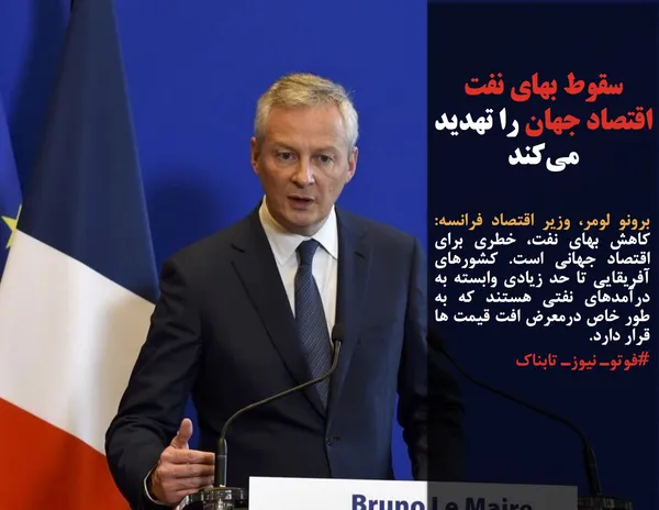برونو لومر، وزیر اقتصاد فرانسه: کاهش بهای نفت، خطری برای اقتصاد جهانی است. کشورهای آفریقایی تا حد زیادی وابسته به درآمدهای نفتی هستند که به طور خاص درمعرض افت قیمت ها قرار دارد.
