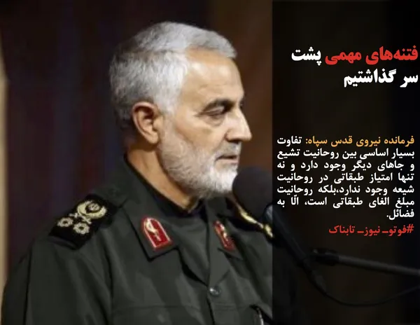 فرمانده نیروی قدس سپاه: تفاوت بسیار اساسی بین روحانیت تشیع و جاهای دیگر وجود دارد و نه تنها امتیاز طبقاتی در روحانیت شیعه وجود ندارد،بلکه روحانیت مبلغ الغای طبقاتی است، الّا به فضائل.
