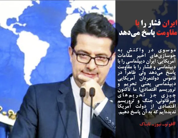 موسوی در واکنش به جوسازی&zwnj;های اخیر مقامات آمریکایی: ایران دیپلماسی را با دیپلماسی و فشار را با مقاومت پاسخ می&zwnj;دهد ولی ظاهراً در قاموس دولتمردان آمریکایی دیپلماسی یعنی تحریم و تروریسم اقتصادی! ما تاکنون چیزی جز تحریم&zwnj;های غیرقانونی، جنگ و تروریسم اقتصادی از دولت آمریکا ندیده&zwnj;ایم که به آن پاسخ دهیم.
