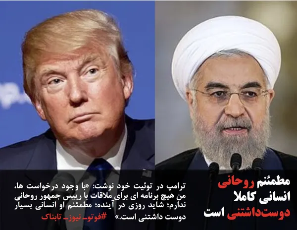 ترامپ در توئیت خود نوشت: &laquo;با وجود درخواست ها، من هیچ برنامه ای برای ملاقات با رییس جمهور روحانی ندارم؛ شاید روزی در آینده؛ مطمئنم او انسانی بسیار دوست داشتنی است.&raquo;    #فوتوـ نیوزـ تابناک
