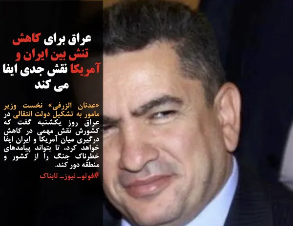 &laquo;عدنان الزرفی&raquo; نخست وزیر مامور به تشکیل دولت انتقالی در عراق روز یکشنبه گفت که کشورش نقش مهمی در کاهش درگیری میان آمریکا و ایران ایفا خواهد کرد، تا بتواند پیامدهای خطرناک جنگ را از کشور و منطقه دور کند.
