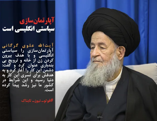 آیت&zwnj;الله علوی گرگانی آپارتمان&zwnj;سازی را سیاستی انگلیسی و با هدف بیرون کردن زن از خانه و ترویج بی بندباری عنوان کرد و گفت: دشمن این کار را آغاز کرد و به هدفش برای تسری این کار به دنیا رسید و این شرایط در کشور ما نیز رشد پیدا کرده است.
