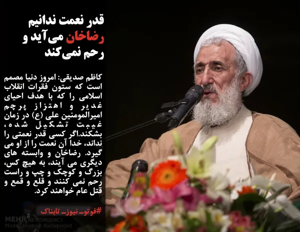 کاظم صدیقی: امروز دنیا مصمم است که ستون فقرات انقلاب اسلامی را که با هدف احیای غدیر و اهتزاز پرچم امیرالمومنین علی (ع) در زمان غیبت تشکیل شده، بشکند.اگر کسی قدر نعمتی را نداند، خدا آن نعمت را از او می گیرد. رضاخان و وابسته های دیگری می آیند، به هیچ کس، بزرگ و کوچک و چپ و راست رحم نمی کنند و قلع و قمع و قتل عام خواهند کرد.
