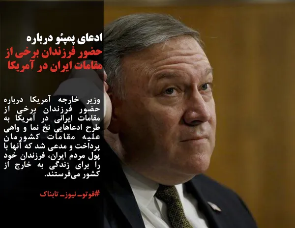 وزیر خارجه آمریکا درباره حضور فرزندان برخی از مقامات ایرانی در آمریکا به طرح ادعاهایی نخ نما و واهی علیه مقامات کشورمان پرداخت و مدعی شد که آنها با پول مردم ایران، فرزندان خود را برای زندگی به خارج از کشور می&zwnj;فرستند.
