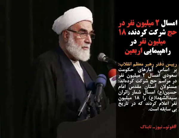 رییس دفتر رهبر معظم انقلاب: بر اساس آمارهای حکومت سعودی امسال ۲ میلیون نفر در مراسم حج شرکت کرده&zwnj;اند: مسئولان آستان مقدس امام حسین(ع) امسال شمار زائران سیدالشهدا(ع) را ۱۸ میلیون نفر اعلام کردند که در تاریخ بی سابقه است.
