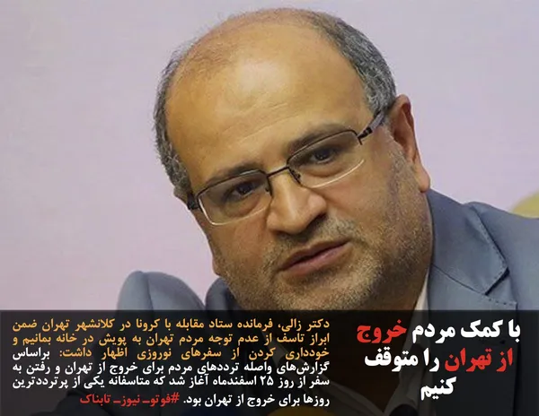 دکتر زالی، فرمانده ستاد مقابله با کرونا در کلانشهر تهران ضمن ابراز تاسف از عدم توجه مردم تهران به پویش در خانه بمانیم و خودداری کردن از سفرهای نوروزی اظهار داشت: براساس گزارش&zwnj;های واصله ترددهای مردم برای خروج از تهران و رفتن به سفر از روز ۲۵ اسفندماه آغاز شد که متاسفانه یکی از پرترددترین روزها برای خروج از تهران بود. #فوتوـ نیوزـ تابناک