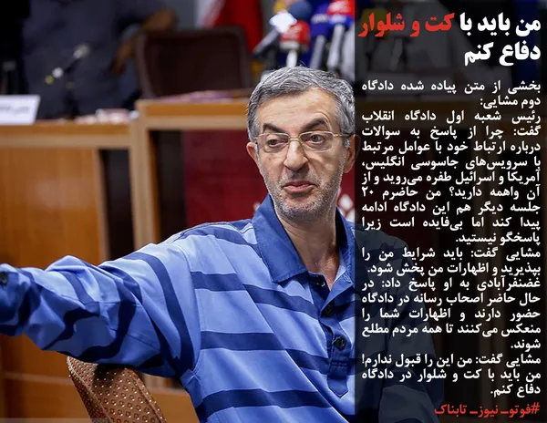بخشی از متن پیاده شده دادگاه دوم مشایی:
رئیس شعبه اول دادگاه انقلاب گفت: چرا از پاسخ به سوالات درباره ارتباط خود با عوامل مرتبط با سرویس&zwnj;های جاسوسی انگلیس، آمریکا و اسرائیل طفره می&zwnj;روید و از آن واهمه دارید؟ من حاضرم 20 جلسه دیگر هم این دادگاه ادامه پیدا کند اما بی&zwnj;فایده است زیرا پاسخگو نیستید.
مشایی گفت: باید شرایط من را بپذیرید و اظهارات من پخش شود.
غضنفرآبادی به او پاسخ داد: در حال حاضر اصحاب رسانه در دادگاه حضور دارند و اظهارات شما را منعکس می&zwnj;کنند تا همه مردم مطلع شوند.
مشایی گفت: من این را قبول ندارم! من باید با کت و شلوار در دادگاه دفاع کنم.