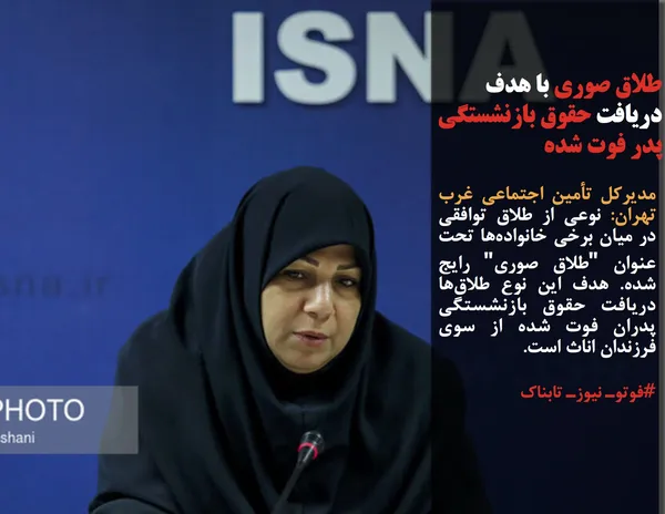 مدیرکل تأمین اجتماعی غرب تهران: نوعی از طلاق توافقی در میان برخی خانواده&zwnj;ها تحت عنوان "طلاق صوری" رایج شده. هدف این نوع طلاق&zwnj;ها دریافت حقوق بازنشستگی پدران فوت شده از سوی فرزندان اناث است.
