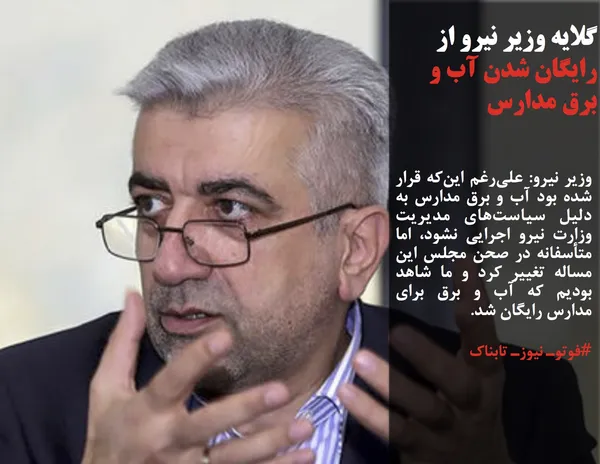 وزیر نیرو: علی&zwnj;رغم این&zwnj;که قرار شده بود آب و برق مدارس به دلیل سیاست&zwnj;های مدیریت وزارت نیرو اجرایی نشود، اما متأسفانه در صحن مجلس این مساله تغییر کرد و ما شاهد بودیم که آب و برق برای مدارس رایگان شد. 
