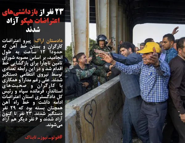 دادستان اراک: پیرو اعتراضات کارگران و بستن خط آهن که حدودا ۱۲ ساعت به طول انجامید، بر اساس مصوبه شورای تامین ناچارا برای بازگشایی خط اقدام شد و در این رابطه تعدادی توسط نیروی انتظامی دستگیر شدند. علی رغم مدارا و همکاری با کارگران و صحبت&zwnj;های استاندار، فرمانده سپاه و رئیس کل دادگستری استان اعتراضات ادامه داشت و خط راه آهن همچنان بسته بود که ۲۹ نفر دستگیر شدند. ۲۳ نفر تا کنون آزاد شدند و ۶ نفر دیگر هم آزاد می&zwnj;شوند.
