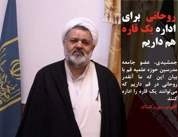جمشیدی، عضو جامعه مدرسین حوزه علمیه قم با بیان این که ما آنقدر روحاني در قم داريم كه مي&zwnj;توانند يك قاره را اداره كنند
