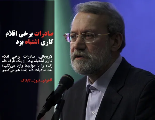 لاریجانی: صادرات برخی اقلام کاری اشتباه بود.  از یک طرف دام زنده را با هواپیما وارد می&zwnj;کنیم؛ بعد صادرات دام زنده هم می&zwnj;کنیم
