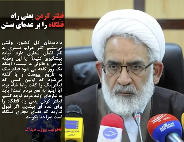 دادستان کل کشور: وقتی می&zwnj;بینیم اکثر جرایم بستری به نام فضای مجازی دارد، نباید پیشگیری کنیم؟ آیا این وظیفه شرعی و قانونی ما نیست؟&zwnj; اینکه یک روز گفته می شود فیلترینگ به تاریخ پیوست و یا گفته می&zwnj;شود که اولین کسی که فیلترینگ را گفت رضا شاه بود، آیا اینها به نفع مردم است؟ باید به نیازهای اولیه مردم توجه کنیم. فیلتر کردن یعنی راه قتلگاه را برای عده ای ببندیم، اگر قبول ندارید که فضای مجازی قتلگاه است صراحتا بگویید.
