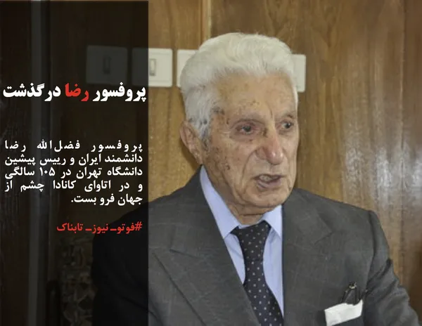 پروفسور فضل&zwnj;الله رضا دانشمند ایران و رییس پیشین دانشگاه تهران در ۱۰۵ سالگی و در اتاوای کانادا چشم از جهان فرو بست.
