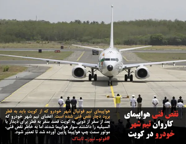 هواپیمای تیم فوتبال شهر خودرو که از کویت باید به قطر برود دچار نقص فنی شده است. اعضای تیم شهر خودرو که بعد از سفر از دوبی به کویت قصد سفر به قطر برای دیدار با السیلیه را داشتند سوار هواپیما شدند اما به خاطر نقص فنی، موتور سمت چپ هواپیما پایین آورده شد تا تعمیر شود.
