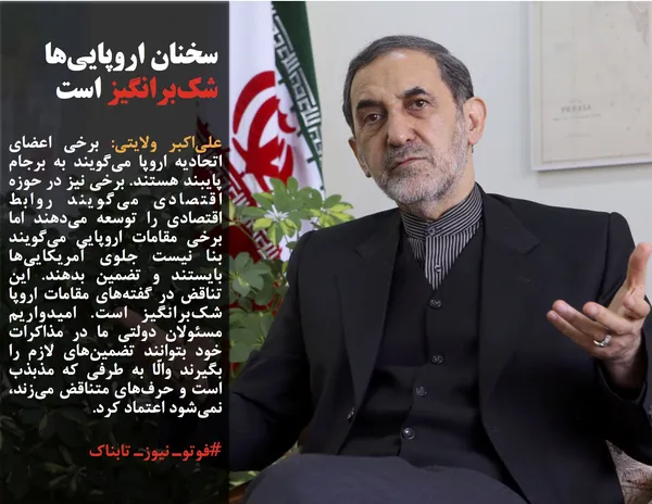 علی&zwnj;اکبر ولایتی: برخی اعضای اتحادیه اروپا می&zwnj;گویند به برجام پایبند هستند. برخی نیز در حوزه اقتصادی می&zwnj;گویند روابط اقتصادی را توسعه می&zwnj;دهند اما برخی مقامات اروپایی می&zwnj;گویند بنا نیست جلوی آمریکایی&zwnj;ها بایستند و تضمین بدهند. این تناقض در گفته&zwnj;های مقامات اروپا شک&zwnj;برانگیز است. امیدواریم مسئولان دولتی ما در مذاکرات خود بتوانند تضمین&zwnj;های لازم را بگیرند والّا به طرفی که مذبذب است و حرف&zwnj;های متناقض می&zwnj;زند، نمی&zwnj;شود اعتماد کرد.
