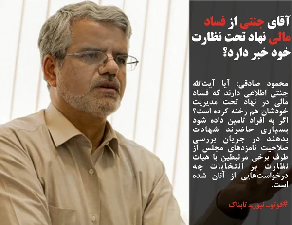 محمود صادقی: آیا آیت&zwnj;الله جنتی اطلاعی دارند که فساد مالی در نهاد تحت مدیریت خودشان هم رخنه کرده است؟ اگر به افراد تامین داده شود بسیاری حاضرند شهادت بدهند در جریان بررسی صلاحیت&zwnj; نامزدهای مجلس از طرف برخی مرتبطین با هیات نظارت بر انتخابات چه درخواست&zwnj;هایی از آنان شده است.
