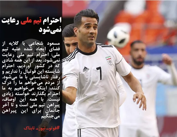 مسعود شجاعی با گلایه از فضای ایجاد شده علیه تیم ملی: احترام تیم ملی رعایت نمی&zwnj;شود. بعد از این همه شادی که در کشور آوردیم، احترام شایسته این فوتبال را نداریم و رفتار ناشایستی با ما می&zwnj;شود. از مردم می&zwnj;خواهم ما را درک کنند، اینکه می&zwnj;خواهیم به ما احترام بگذارند خواسته زیادی نیست. با همه این اوصاف، پیراهن تیم ملی است و تا آخر جانمان برای این پیراهن می&zwnj;جنگیم
