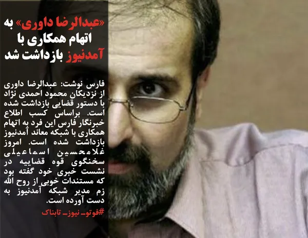 فارس نوشت: عبدالرضا داوری از نزدیکان محمود احمدی نژاد با دستور قضایی بازداشت شده است. براساس کسب اطلاع خبرنگار فارس این فرد به اتهام همکاری با شبکه معاند آمدنیوز بازداشت شده است. امروز غلامحسین اسماعیلی سخنگوی قوه قضاییه در نشست خبری خود گفته بود که مستندات خوبی از روح الله زم مدیر شبکه آمدنیوز به دست آورده است.
