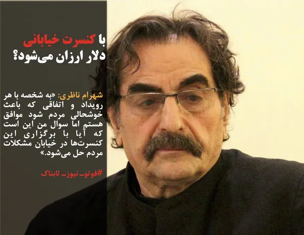شهرام ناظری: &laquo;به شخصه با هر رویداد و اتفاقی که باعث خوشحالی مردم شود موافق هستم اما سوال من این است که آیا با برگزاری این کنسرت&zwnj;ها در خیابان مشکلات مردم حل می&zwnj;شود.&raquo;
