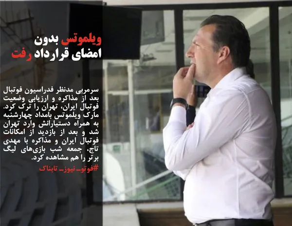 سرمربی مدنظر فدراسیون فوتبال بعد از مذاکره و ارزیابی وضعیت فوتبال ایران، تهران را ترک کرد. مارک ویلموتس بامداد چهارشنبه به همراه دستیارانش وارد تهران شد و بعد از بازدید از امکانات فوتبال ایران و مذاکره با مهدی تاج، جمعه شب بازی&zwnj;های لیگ برتر را هم مشاهده کرد.
