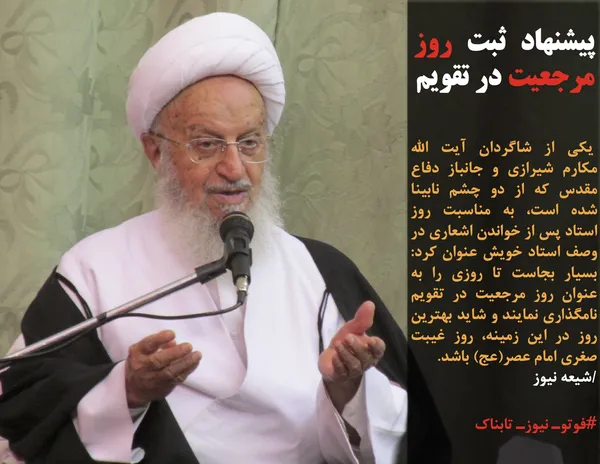  یکی از شاگردان آیت الله مکارم شیرازی و جانباز دفاع مقدس که از دو چشم نابینا شده است، به مناسبت روز استاد پس از خواندن اشعاری در وصف استاد خویش عنوان کرد: بسیار بجاست تا روزی را به عنوان روز مرجعیت در تقویم نامگذاری نمایند و شاید بهترین روز در این زمینه، روز غیبت صغری امام عصر(عج) باشد.
