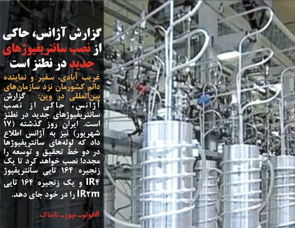 غریب آبادی، سفیر و نماینده دائم کشورمان نزد سازمان&zwnj;های بین&zwnj;المللی در وین:  گزارش آژانس، حاکی از نصب سانتریفیوژهای جدید در نطنز است. ایران روز گذشته (١٧ شهریور) نیز به آژانس اطلاع داد که لوله&zwnj;های سانتریفیوژها در دو خط تحقیق و توسعه را مجددا نصب خواهد کرد تا یک زنجیره ١۶۴ تایی سانتریفیوژ IR۴ و یک زنجیره ١۶۴ تایی IR۲m را در خود جای دهد.

#فوتوـ نیوزـ تابناک
