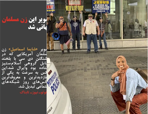 تصویر &laquo;شایما اسماعیل&raquo; زن مسلمان آمریکایی که در واشنگتن دی سی با بلخند مقابل گروهی اسلام&zwnj;ستیز استاده بود وایرال شد.این عکس به سرعت به یکی از پربازدیدترین و معروف&zwnj;ترین عکس&zwnj;های روز شبکه&zwnj;های اجتماعی تبدیل شد.
