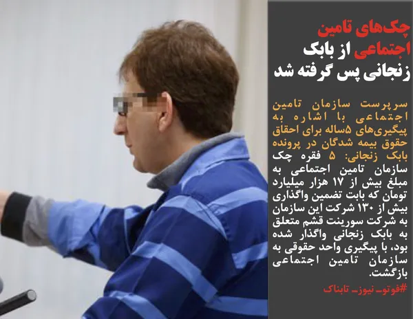 سرپرست سازمان تامین اجتماعی با اشاره به پیگیری&zwnj;های ۵ساله برای احقاق حقوق بیمه شدگان در پرونده بابک زنجانی: ۵ فقره چک سازمان تامین اجتماعی به مبلغ بیش از ۱۷ هزار میلیارد تومان که بابت تضمین واگذاری بیش از ۱۳۰ شرکت این سازمان به شرکت سورینت قشم متعلق به بابک زنجانی واگذار شده بود، با پیگیری واحد حقوقی به سازمان تامین اجتماعی بازگشت.
