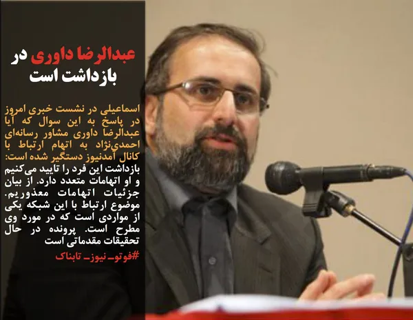 اسماعیلی در نشست خبری امروز در پاسخ به این سوال که آیا عبدالرضا داوری مشاور رسانه&zwnj;ای احمدی&zwnj;نژاد به اتهام ارتباط با کانال آمدنیوز دستگیر شده است: 
بازداشت این فرد را تایید می&zwnj;کنیم و او اتهامات متعدد دارد. از بیان جزئیات اتهامات معذوریم. موضوع ارتباط با این شبکه یکی از مواردی است که در مورد وی مطرح است. پرونده در حال تحقیقات مقدماتی است
#فوتوـ نیوزـ تابناک
