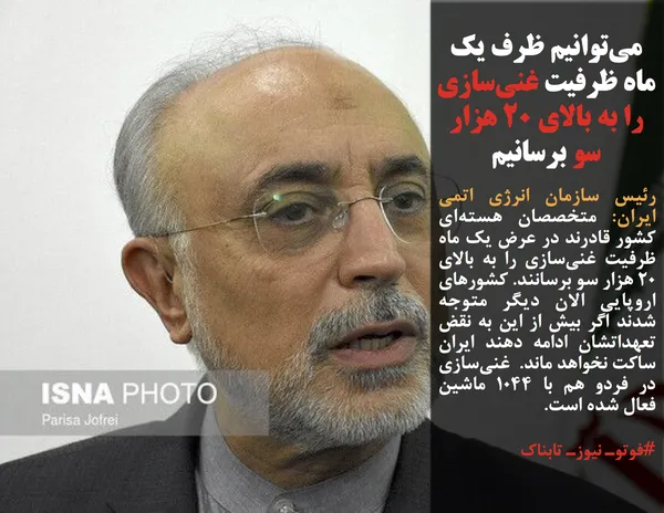 رئیس سازمان انرژی اتمی ایران: متخصصان هسته&zwnj;ای کشور قادرند در عرض یک ماه ظرفیت غنی&zwnj;سازی را به بالای ۲۰ هزار سو برسانند. کشورهای اروپایی الان دیگر متوجه شدند اگر بیش از این به نقض تعهداتشان ادامه دهند ایران ساکت نخواهد ماند.  غنی&zwnj;سازی در فردو هم با ۱۰۴۴ ماشین فعال شده است. 
