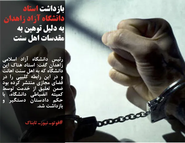 رئیس دانشگاه آزاد اسلامی زاهدان گفت: استاد هتاک این دانشگاه که به اهل سنت اهانت و در این رابطه کلیپی را در فضای مجازی منتشر کرده بود ضمن تعلیق از خدمت توسط کمیته انضباطی دانشگاه، با حکم دادستان دستگیر و بازداشت شد.
