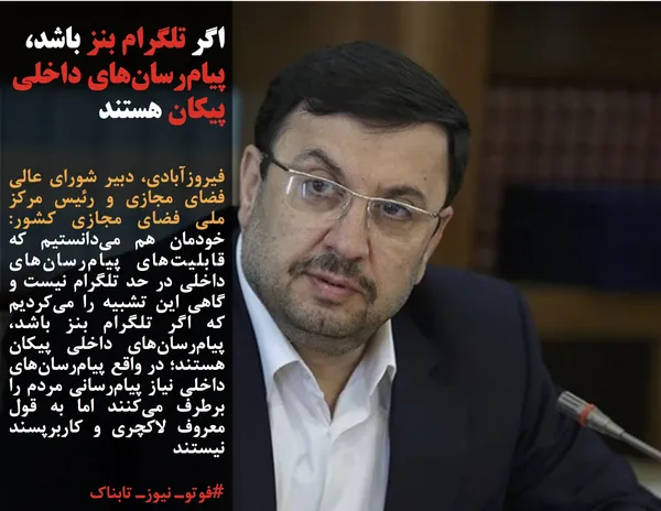 فیروزآبادی، دبیر شورای عالی فضای مجازی و رئیس مرکز ملی فضای مجازی کشور: خودمان هم می&zwnj;دانستیم که قابلیت&zwnj;های پیام&zwnj;رسان&zwnj;&zwnj;های داخلی در حد تلگرام نیست و گاهی این تشبیه را می&zwnj;کردیم که اگر تلگرام بنز باشد، پیام&zwnj;رسان&zwnj;های داخلی پیکان هستند؛ در واقع پیام&zwnj;رسان&zwnj;های داخلی نیاز پیام&zwnj;رسانی مردم را برطرف می&zwnj;کنند اما به قول معروف لاکچری و کاربرپسند نیستند 
