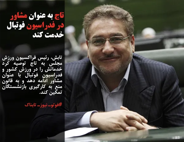 تابش، رئیس فراکسیون ورزش مجلس به تاج توصیه کرد خدماتش را در ورزش کشور و فدراسیون فوتبال با عنوان مشاور ادامه دهد و به قانون منع به کارگیری بازنشستگان تمکین کند.	
