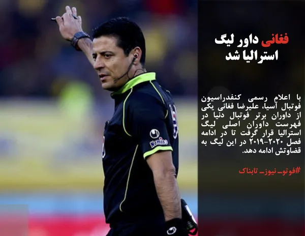 با اعلام رسمی کنفدراسیون فوتبال آسیا، علیرضا فغانی یکی از داوران برتر فوتبال دنیا در فهرست داوران اصلی لیگ استرالیا قرار گرفت تا در ادامه فصل ۲۰۲۰-۲۰۱۹ در این لیگ به قضاوتش ادامه دهد.
