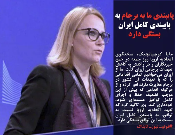 مایا کوچیانچیک، سخنگوی اتحادیه اروپا روز جمعه در جمع خبرنگاران و در واکنش به کاهش تعهدات برجامی ایران گفت: ما از ایران می&zwnj;خواهیم تمامی اقداماتی را که با تعهدات آن کشور در برجام مغایرت دارند لغو &nbsp;کرده و از هرگونه اقدامی که بیش از این موجب تضعیف حفظ و اجرای کامل توافق هسته&zwnj;ای شود، خودداری کند. وی تاکید کرد که تعهد اتحادیه اروپا نسبت به توافق،&zwnj; به پایبندی کامل ایران نسبت به این توافق بستگی دارد.
