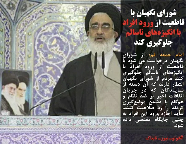 امام جمعه قم: از شورای نگهبان درخواست می شود با قاطعیت از ورود افراد با انگیزه&zwnj;&zwnj;های ناسالم جلوگیری کند. مردم از شورای نگهبان انتظار دارند که آن دسته از نمایندگان که در جریان اتفاقات اخیر بر ضد نظام و هم&zwnj;گام با دشمن موضع&zwnj;گیری کردند را رد صلاحیت کنند، نباید اجازه ورود این افراد به چنین جایگاه مقدسی داده شود.
