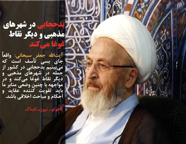 آیت&zwnj;الله جعفر سبحانی: واقعاً جای بسی تأسف است که می&zwnj;بینیم بدحجابی در کشور از جمله در شهرهای مذهبی و دیگر نقاط غوغا می&zwnj;کند و در مواجهه با چنین وضعی منابر ما باید تقویت کننده عقاید و احکام و مباحث اخلاقی باشد.
