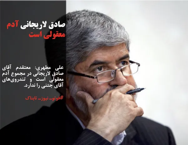 علی مطهری: معتقدم آقای صادق لاریجانی در مجموع آدم معقولی است و تندروی&zwnj;های آقای جتنی را ندارد. 
