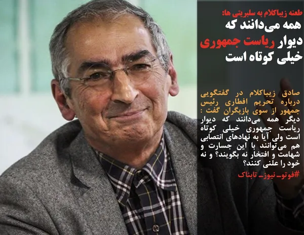 صادق زیباکلام در گفتگویی درباره تحریم افطاری رئیس جمهور از سوی بازیگران گفت : دیگر همه می&zwnj;دانند که دیوار ریاست جمهوری خیلی کوتاه است ولی آیا به نهادهای انتصابی هم می&zwnj;توانند با این جسارت و شهامت و افتخار نه بگویند؟ و نه خود را علنی کنند؟
