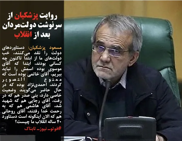 مسعود پزشکیان: دستاوردهای دولت را نقد می&zwnj;کنند، خب دولت&zwnj;های ما از ابتدا تاکنون چه کسانی بودند، ابتدا که آقای موسوی بوده اسمش را نباید ببریم، آقای خاتمی بوده است که ممنوع التصویر کردند،&nbsp;احمدی&zwnj;نژاد بوده که در حال حاضر می&zwnj;گویند وضعیت خاصی دارد، بنی صدر هم که در رفت، آقای رجایی هم که شهید شد، آقای هاشمی هم که به رحمت خدا رفتند، آقای روحانی هم که الان اینگونه است دستاورد ۴۰ ساله انقلاب ما چیست؟&nbsp;
